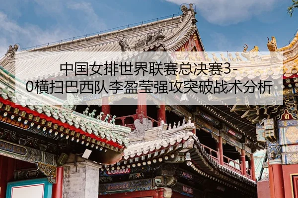 zhong-guo-nv-pai-shi-jie-lian-sai-zong-jue-sai-heng-sao-ba-xi-dui-li-ying-ying-qiang-gong-tu-po-zhan-shu-fen-xi-3-583.jpg