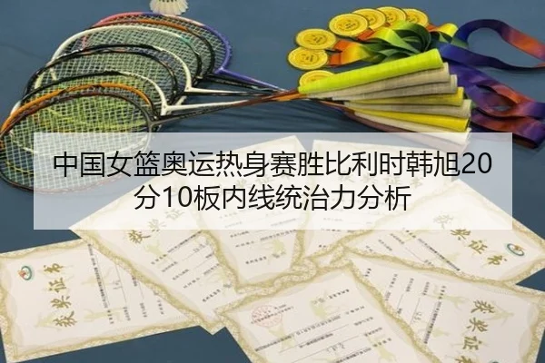 中国女篮奥运热身赛胜比利时韩旭20分10板内线统治力分析